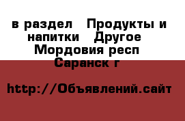  в раздел : Продукты и напитки » Другое . Мордовия респ.,Саранск г.